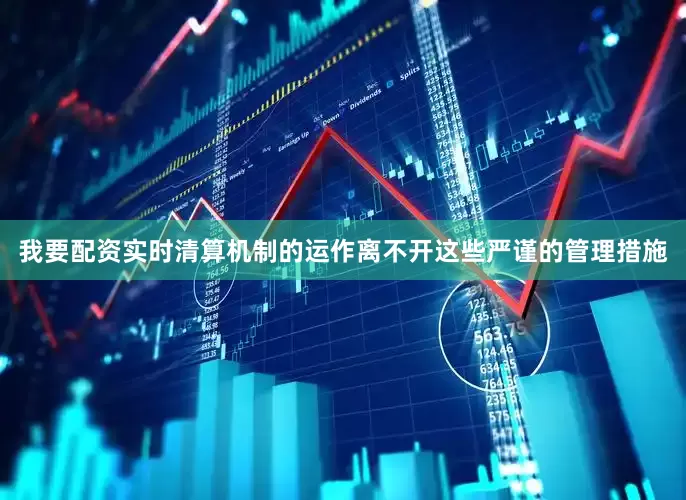 我要配资实时清算机制的运作离不开这些严谨的管理措施