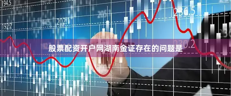 股票配资开户网湖南金证存在的问题是