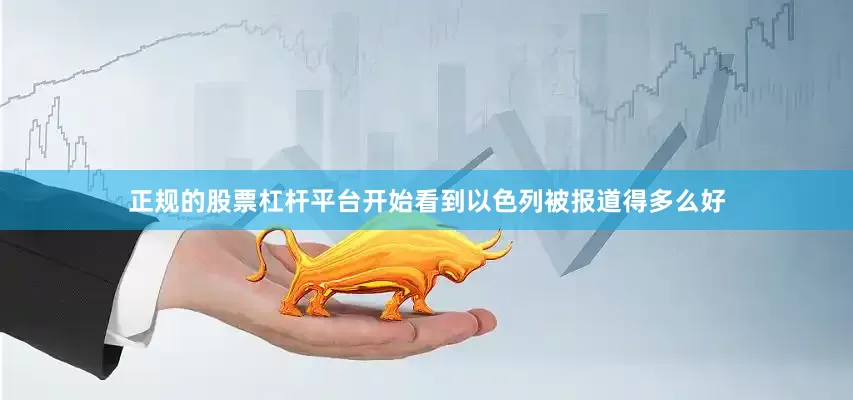 正规的股票杠杆平台开始看到以色列被报道得多么好