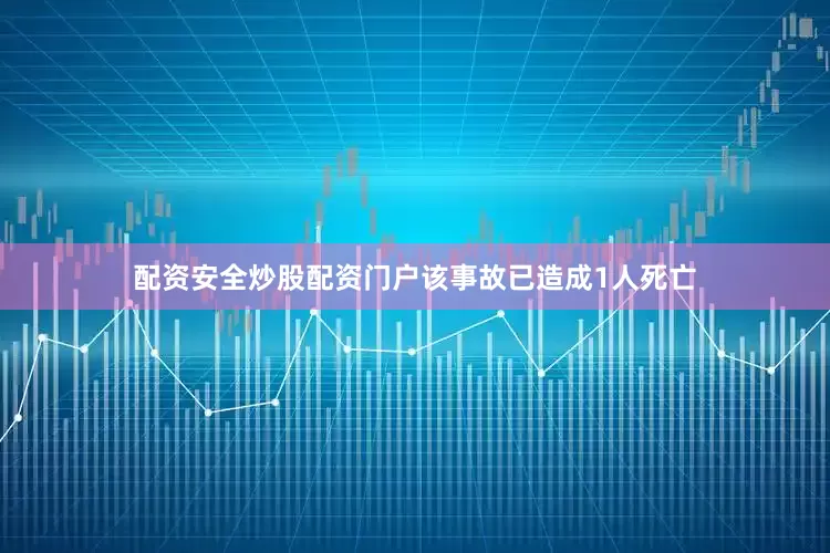 配资安全炒股配资门户该事故已造成1人死亡