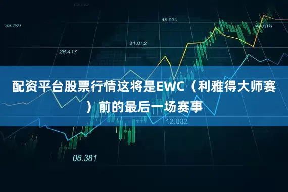 配资平台股票行情这将是EWC（利雅得大师赛）前的最后一场赛事
